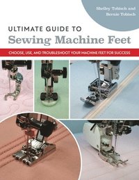 bokomslag Ultimate Guide to Sewing Machine Feet: Choose, Use, and Troubleshoot Your Machine Feet for Success