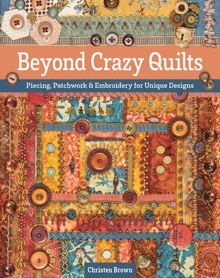 bokomslag Beyond Crazy Quilts: Piecing, Patchwork & Embroidery for Unique Designs