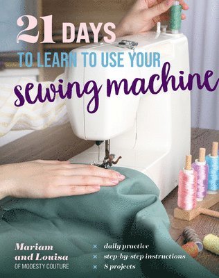 21 Days to Learn to Sew by Machine: Daily Practice, Step-By-Step Instructions, 8 Projects 1