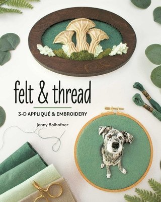 Felt & Thread: 3-D Appliqué & Embroidery
