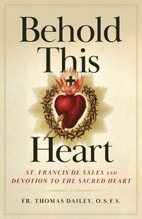 bokomslag Behold This Heart: St. Francis de Sales and Devotion to the Sacred Heart