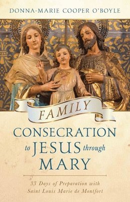 Family Consecration to Jesus Through Mary: 33 Days of Preparation with Saint Louis Marie de Montfort 1