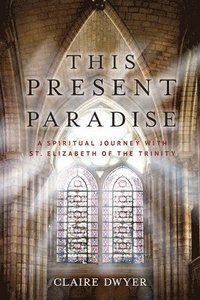 bokomslag This Present Paradise: A Spiritual Journey with St. Elizabeth of the Trinity