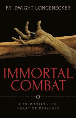 Fr Dwight Longenecker - Immortal Combat: Confronting the Heart of Darkness, Häftad