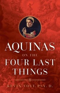bokomslag Aquinas on the Four Last Things: Everything You Need to Know about Death, Judgment, Heaven, and Hell