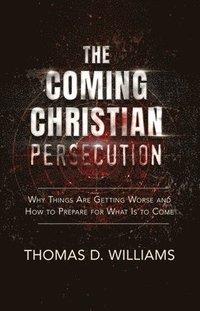 bokomslag The Coming Christian Persecution: Why Things Are Getting Worse and How to Prepare for What Is to Come