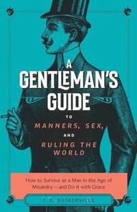 bokomslag The Gentleman's Guide to Manners, Sex, and Ruling the World: How to Survive as a Man in the Age of Misandry- And Do So with Grace