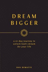 bokomslag Dream Bigger: A 21-Day Journey to Unlock God's Dream for Your Life