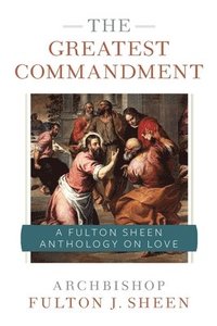 bokomslag The Greatest Commandment: A Fulton Sheen Anthology on Love