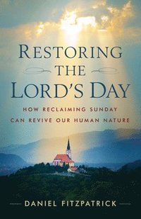 bokomslag Restoring the Lord's Day: How Reclaiming Sunday Can Revive Our Human Nature