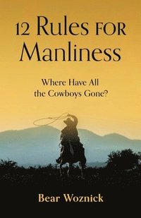 bokomslag 12 Rules for Manliness: Where Have All the Cowboys Gone?