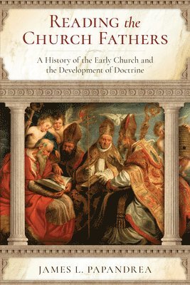 bokomslag Reading the Church Fathers: A History of the Early Church and the Development of Doctrine
