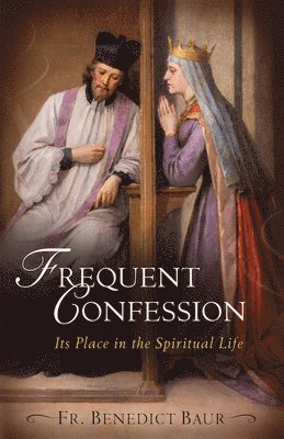 Fr Benedict Baur O. S. B. - Frequent Confession: Its Place in the Spiritual Life, Häftad