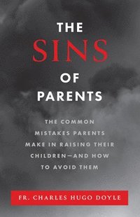 bokomslag The Sins of Parents: The Common Mistakes Parents Make in Raising Their Children - And How to Avoid Them