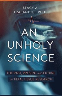 bokomslag An Unholy Science: The Past, Present, and Future of Fetal Tissue Research