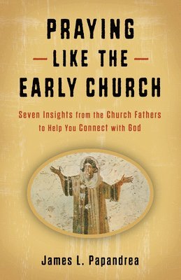 bokomslag Praying Like the Early Church: Seven Insights from the Church Fathers to Help You Connect with God