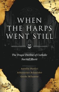 bokomslag When the Harps Went Still: The Tragic Decline of Catholic Sacred Music