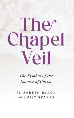 Elizabeth Black, Emily Sparks - The Chapel Veil: The Symbol of the Spouse of Christ, Häftad