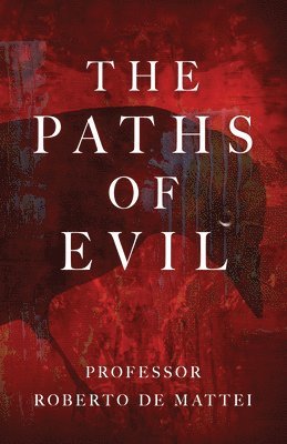 Roberto de Mattei - The Paths of Evil: Conspiracies, Plots, and Secret Societies, Häftad