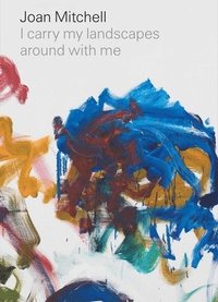 bokomslag Joan Mitchell: I carry my landscapes around with me