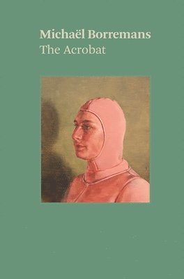 Michael Borremans, Katya Tylevich - Michaël Borremans: The Acrobat, Häftad
