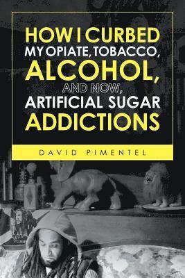 How I Curbed My Opiate, Tobacco, Alcohol and now Artificial Sugar Addictions 1