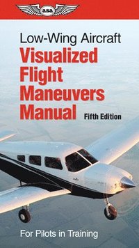 bokomslag Low-Wing Aircraft Visualized Flight Maneuvers Manual: For Pilots in Training