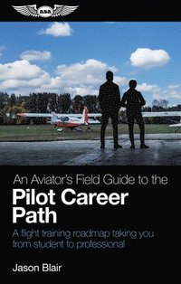 bokomslag An Aviator's Field Guide to the Pilot Career Path: A Flight Training Roadmap Taking You from Student to Professional