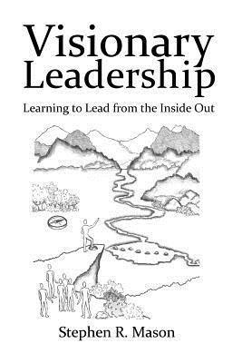 Stephen R. Mason - Visionary Leadership: Learning to Lead from the Inside Out, Häftad