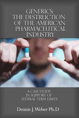 bokomslag Generics: The Destruction of the American Pharmaceutical Industry: A Case Study in Support of Federal Term Limits