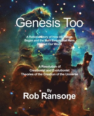 Genesis Too: A Rational Story of How All Things Began and the Main Events that Have Shaped Our World: A Resolution of Creationist a