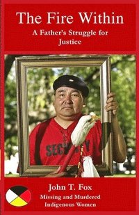 bokomslag The Fire Within: A Father's Struggle for Justice, missing and murdered Indigenous women and girls