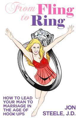 Jon Steele J. D. - From Fling to Ring: How to Lead Your Man to Marriage in the Age of Hook-ups, Häftad