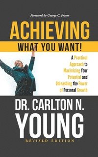 bokomslag Achieving What You Want!: A Practical Approach to Maximizing Your Potential and Unleashing the Power of Personal Growth