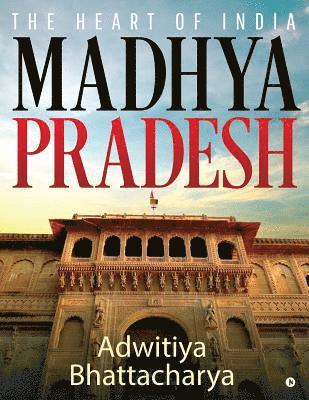 Adwitiya Bhattacharya - Madhya Pradesh: The Heart of India, Häftad