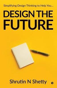 bokomslag Design the Future: Simplifying Design Thinking to Help You...