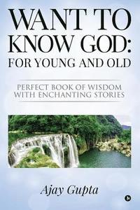 bokomslag Want to Know God: For Young and Old: Perfect Book of Wisdom with Enchanting Stories