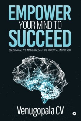 bokomslag Empower Your Mind To Succeed: Understand the Mind & Unleash the Potential Within You