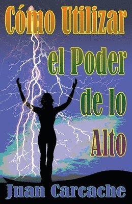 bokomslag Cómo Utilizar el Poder de lo Alto: Muerte y Vida Están Bajo el Poder de la Lengua