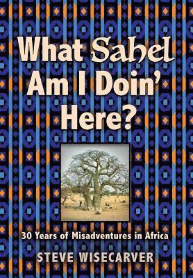 Steve Wisecarver - What Sahel Am I Doin' Here?, Inbunden
