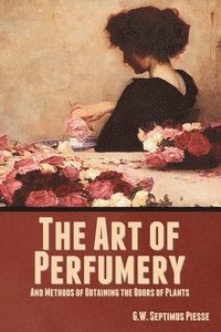 bokomslag The Art of Perfumery, and Methods of Obtaining the Odors of Plants
