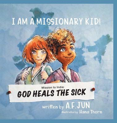 Mission to India: God Heals the Sick (I AM A MISSIONARY KID! SERIES): Missionary Stories for Kids 1