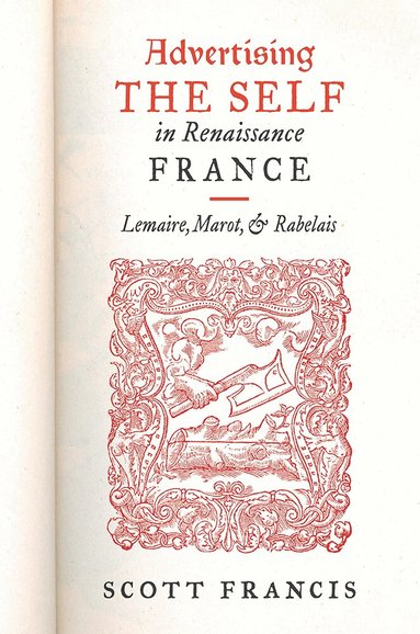 Scott Francis - Advertising the Self in Renaissance France, Inbunden