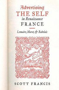 bokomslag Advertising the Self in Renaissance France: Authorial Personae and Ideal Readers in Lemaire, Marot, and Rabelais