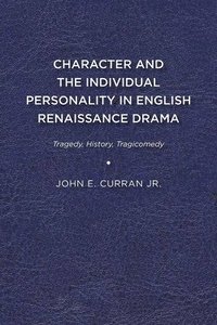 bokomslag Character and the Individual Personality in English Renaissance Drama: Tragedy, History, Tragicomedy