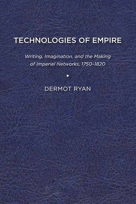 bokomslag Technologies of Empire: Writing, Imagination, and the Making of Imperial Networks, 1750-1820
