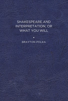 Shakespeare and Interpretation, or What You Will 1