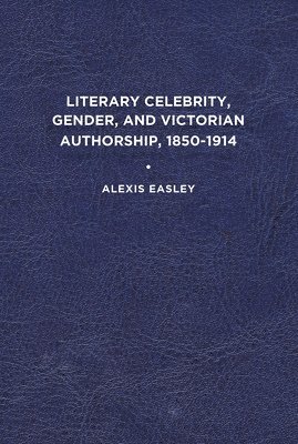 Literary Celebrity, Gender, and Victorian Authorship, 1850-1914 1