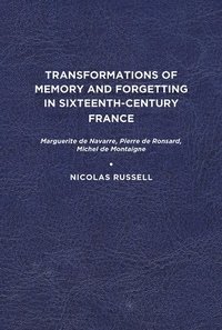 bokomslag Transformations of Memory and Forgetting in Sixteenth-Century France: Marguerite de Navarre, Pierre de Ronsard, Michel de Montaigne
