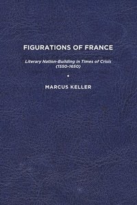bokomslag Figurations of France: Literary Nation-Building in Times of Crisis (1550-1650)